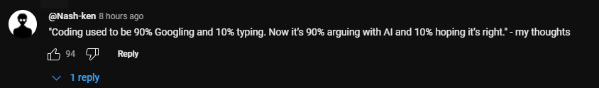 @Nash-ken: “Coding used to be 90% Googling and 10% typing. Now it’s 90% arguing with AI and 10% hoping it’s right.” - my thoughts